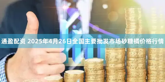 通盈配资 2025年4月26日全国主要批发市场砂糖橘价格行情