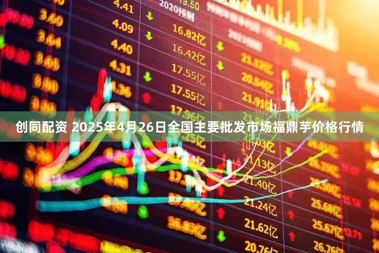 创同配资 2025年4月26日全国主要批发市场福鼎芋价格行情