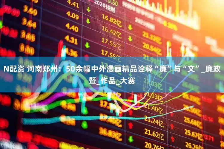 N配资 河南郑州：50余幅中外漫画精品诠释“廉”与“文”_廉政暨_作品_大赛