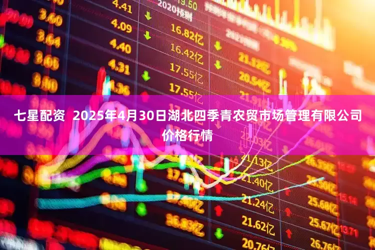 七星配资  2025年4月30日湖北四季青农贸市场管理有限公司价格行情