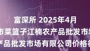 富深所 2025年4月30日海口市菜篮子江楠农产品批发市场有限公司价格行情