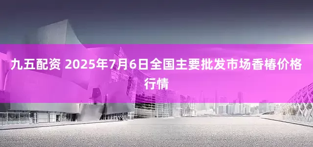 九五配资 2025年7月6日全国主要批发市场香椿价格行情