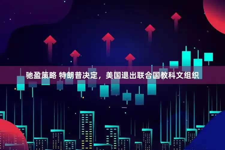 驰盈策略 特朗普决定，美国退出联合国教科文组织