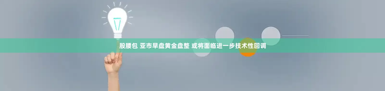 股腰包 亚市早盘黄金盘整 或将面临进一步技术性回调