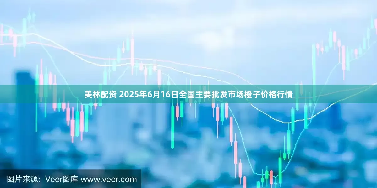 美林配资 2025年6月16日全国主要批发市场橙子价格行情