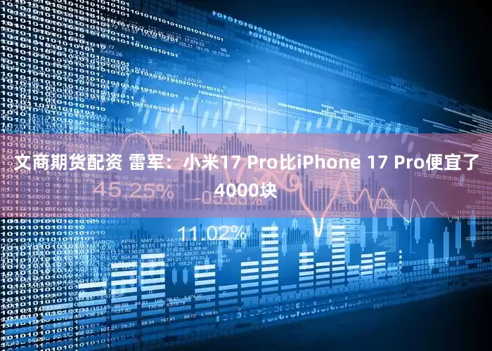 文商期货配资 雷军：小米17 Pro比iPhone 17 Pro便宜了4000块